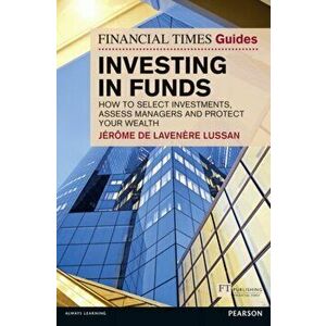 Financial Times Guide to Investing in Funds. How to Select Investments, Assess Managers and Protect Your Wealth, Paperback - Jerome De Lavenere Lussan imagine