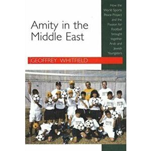 Amity in the Middle East. How the World Sports Peace Project and the Passion for Football Brought, Paperback - Geoffrey Whitfield imagine