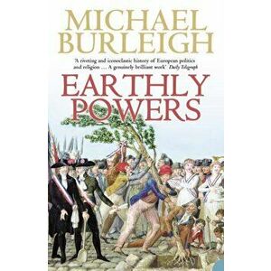 Earthly Powers. The Conflict Between Religion & Politics from the French Revolution to the Great War, Paperback - Michael Burleigh imagine