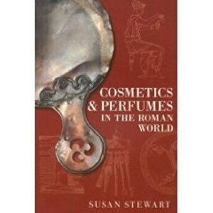 Cosmetics and Perfumes in the Roman World, Paperback - Susan Stewart imagine