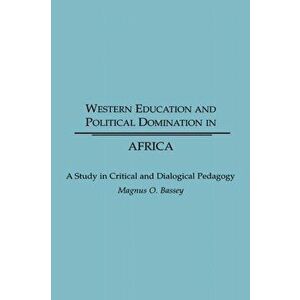 Western Education and Political Domination in Africa. A Study in Critical and Dialogical Pedagogy, Hardback - Magnus O. Bassey imagine