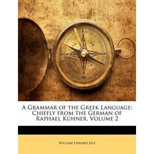 A Grammar of the Greek Language. Chiefly from the German of Raphael Kuhner, Volume 2, Paperback - William Edward Jelf imagine