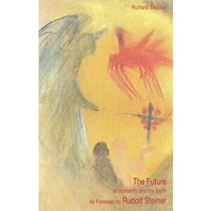 The Future of Humanity and the Earth. As Foreseen by Rudolf Steiner, Paperback - Richard Seddon imagine