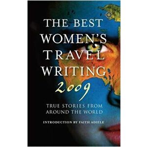 The Best Women's Travel Writing 2009. True Stories from Around the World, Paperback - Faith Adiele imagine