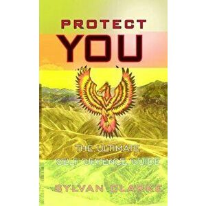 Protect You. The Ultimate Self Defence Guide, Paperback - SYLVAN CLARKE imagine