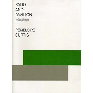 Patio and Pavilion. The Place of Sculpture in Modern Architecture, Paperback - Dr. Penelope Curtis imagine