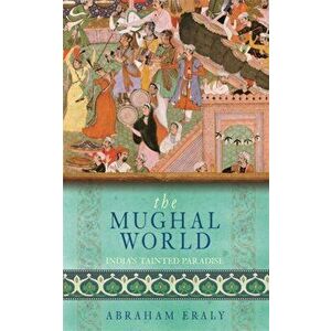 The Mughal World. India's Tainted Paradise, Paperback - Abraham Eraly imagine