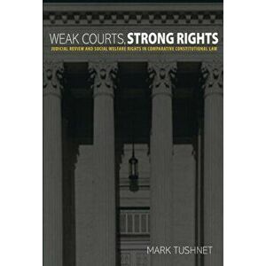 Weak Courts, Strong Rights. Judicial Review and Social Welfare Rights in Comparative Constitutional Law, Paperback - Mark Tushnet imagine