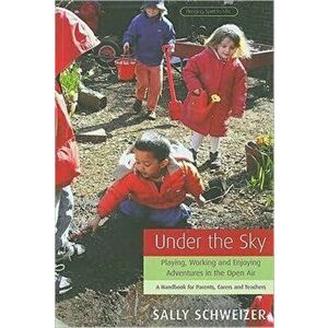 Under the Sky. Playing, Working and Enjoying Adventures in the Open Air - A Handbook for Parents, Carers and Teachers, Paperback - Sally Schweizer imagine