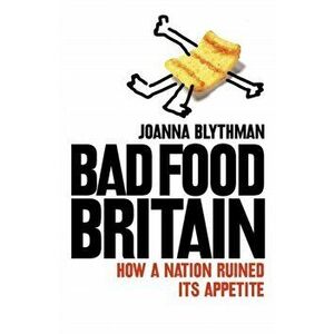 Bad Food Britain. How a Nation Ruined its Appetite, Paperback - Joanna Blythman imagine