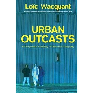Urban Outcasts. A Comparative Sociology of Advanced Marginality, Paperback - Loic Wacquant imagine