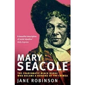 Mary Seacole. The Charismatic Black Nurse Who Became a Heroine of the Crimea, Paperback - Jane Robinson imagine