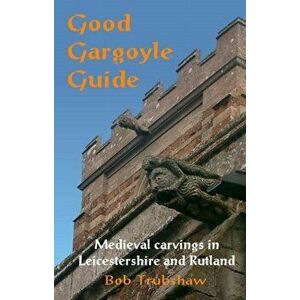 Good Gargoyle Guide. Medieval Carvings of Leicestershire and Rutland, Paperback - Bob Trubshaw imagine