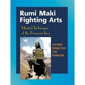 Rumi Maki Fighting Arts. Martial Techniques of the Peruvian Inca, Paperback - Alex Bushman Vega imagine