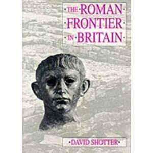 The Roman Frontier in Britain. Hadrian's Wall, the Antonine Wall and Roman Policy in Scotland, Paperback - David C. A. Shotter imagine