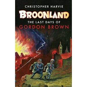 Broonland. The Last Days of Gordon Brown, Paperback - Christopher Harvie imagine