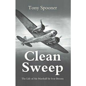 Clean Sweep. The Life of Air Marshal Sir Ivor Broom, New ed, Paperback - Tony Spooner imagine