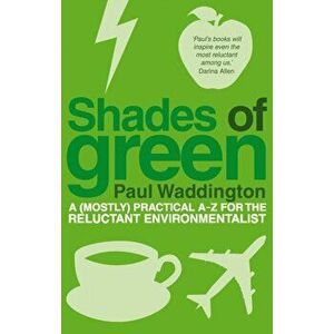 Shades Of Green. A (mostly) practical A-Z for the reluctant environmentalist, Paperback - Paul Waddington imagine