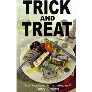 Trick and Treat. How Healthy Eating is Making Us Ill, Paperback - Barry Groves imagine
