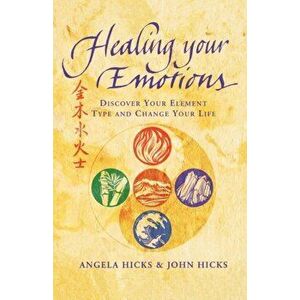 Healing Your Emotions. Discover Your Five Element Type and Change Your Life, Paperback - John Hicks imagine