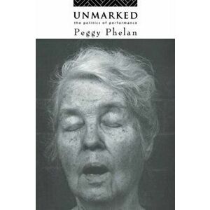 Unmarked. The Politics of Performance, Paperback - Peggy Phelan imagine