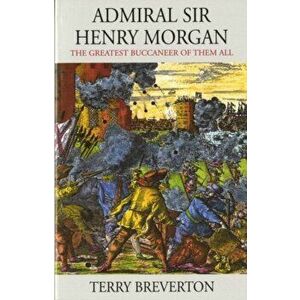 Admiral Sir Henry Morgan. The Greatest Buccaneer of Them All, UK ed., Paperback - Terry Breverton imagine