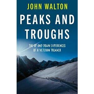 Peaks and Troughs. The Up and Down Experiences of a Veteran Trekker, Paperback - John Walton imagine