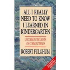 All I Really Need to Know I Learned in Kindergarten. Uncommon Thoughts on Common Things, Paperback - Robert Fulghum imagine