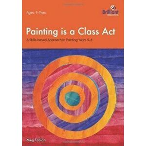 Painting is a Class Act, Years 5-6. A Skills-based Approach to Painting, Paperback - Meg Fabian imagine