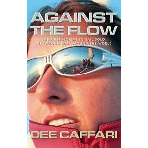 Against the Flow. The First Woman to Sail Solo the "Wrong Way" Around the World, Paperback - Dee Caffari imagine