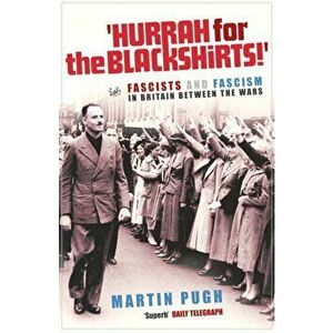 Hurrah For The Blackshirts!. Fascists and Fascism in Britain Between the Wars, Paperback - Martin Pugh imagine