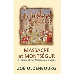 Massacre At Montsegur: A History Of The Albigensian Crusade, Paperback - Zoe Oldenbourg imagine