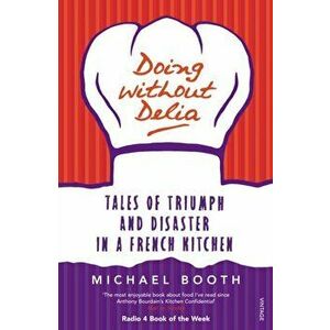 Doing without Delia. Tales of Triumph and Disaster in a French Kitchen, Paperback - Michael Booth imagine