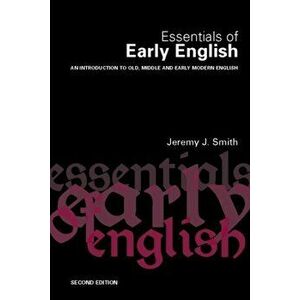 Essentials of Early English. Old, Middle and Early Modern English, 2 New edition, Paperback - Jeremy Smith imagine