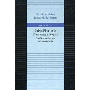 Public Finance in Democratic Process -- Fiscal Institutions & Individual Choice, Hardback - James M Buchanan imagine
