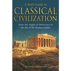 A Brief Guide to Classical Civilization, Paperback - Dr Stephen P. Kershaw imagine