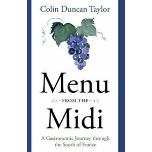 Menu from the Midi. A Gastronomic Journey through the South of France, Paperback - Colin Duncan Taylor imagine
