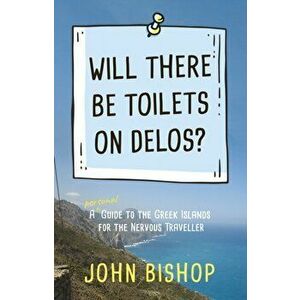 Will There Be Toilets on Delos?. A Personal Guide to the Greek Islands for the Nervous Traveller, Paperback - John Bishop imagine