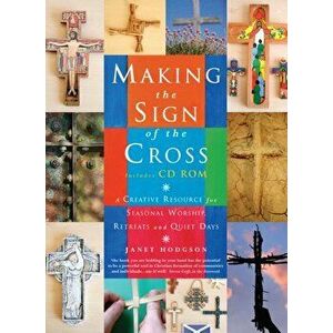 Making the Sign of the Cross. A Creative Resource for Seasonal Worship, Retreats and Quiet Days, Paperback - Janet Hodgson imagine