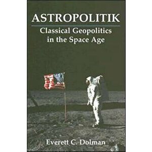 Astropolitik. Classical Geopolitics in the Space Age, Paperback - Everett C. Dolman imagine