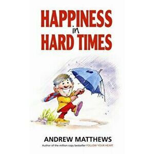 Happiness In Hard Times, Paperback - Andrew Matthews imagine