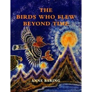 The Birds Who Flew Beyond Time. New ed, Hardback - Anne Baring imagine