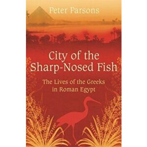 City of the Sharp-Nosed Fish. Greek Lives in Roman Egypt, Paperback - Prof Peter Parsons imagine
