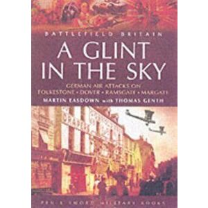 Glint in the Sky, A: German Air Attacks on Folkstone, Dover, Ramsgate, Margate, Paperback - Thomas Genth imagine