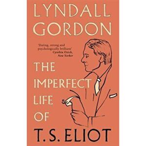 The Imperfect Life of T. S. Eliot, Paperback - Lyndall Gordon imagine