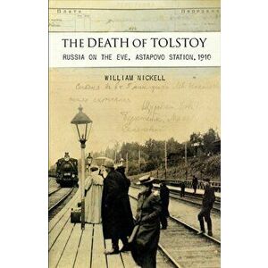 The Death of Tolstoy. Russia on the Eve, Astapovo Station, 1910, Hardback - William S. Nickell imagine