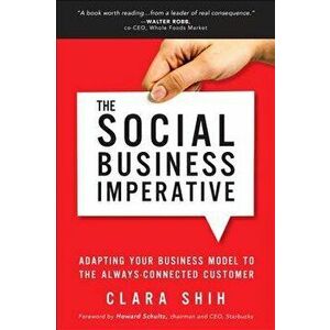 Social Business Imperative. Adapting Your Business Model to the Always-Connected Customer, Paperback - Clara Shih imagine