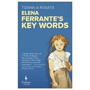 Elena Ferrante's Key Words, Paperback - Tiziana de Rogatis imagine