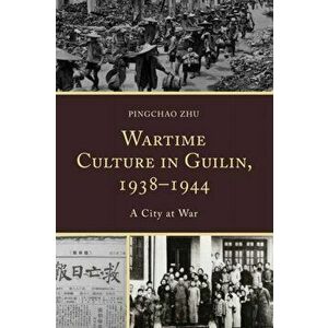 Wartime Culture in Guilin, 1938-1944. A City at War, Hardback - Pingchao Zhu imagine