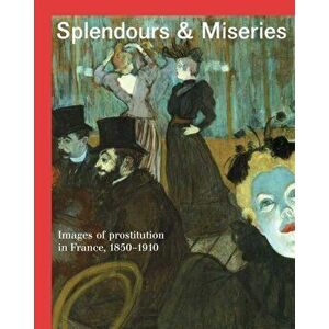 Splendours and Miseries. Images of Prostitution in France, 1850-1910, Hardback - Guy Cogeval imagine
